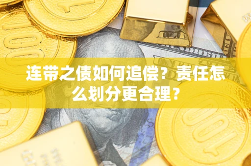 济南连带之债如何追偿？责任怎么划分更合理？