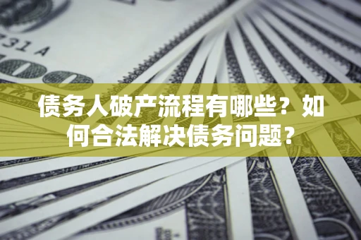 济南债务人破产流程有哪些？如何合法解决债务问题？
