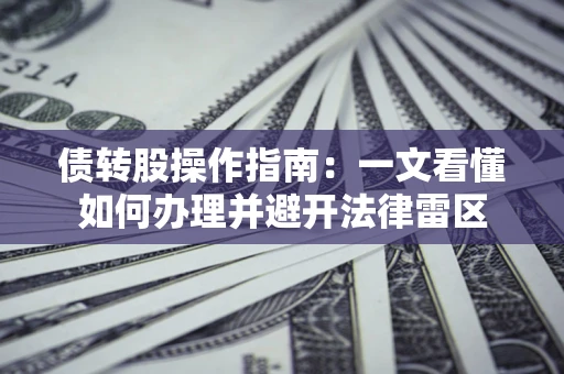 济南债转股操作指南：一文看懂如何办理并避开法律雷区