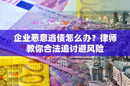 济南企业恶意逃债怎么办？律师教你合法追讨避风险