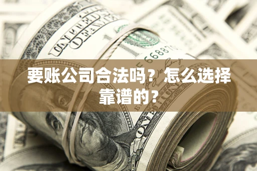 济南要账公司合法吗？怎么选择靠谱的？