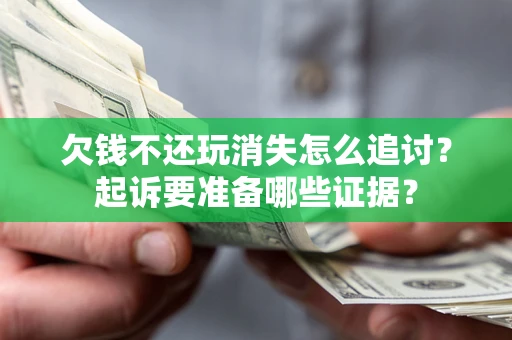 济南欠钱不还玩消失怎么追讨？起诉要准备哪些证据？