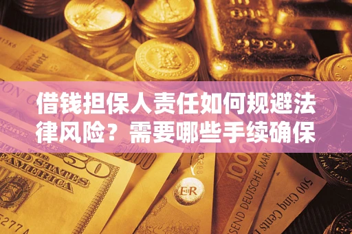 济南借钱担保人责任如何规避法律风险？需要哪些手续确保安全？