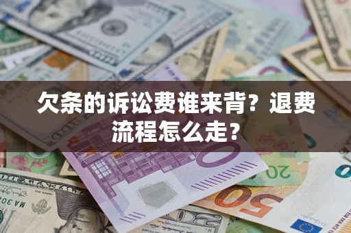 济南欠条的诉讼费谁来背？退费流程怎么走？