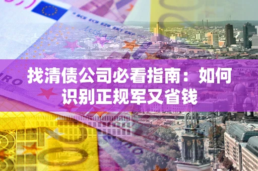 济南找清债公司必看指南：如何识别正规军又省钱