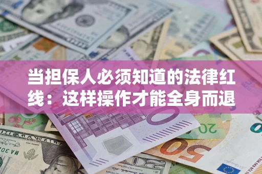 济南当担保人必须知道的法律红线：这样操作才能全身而退