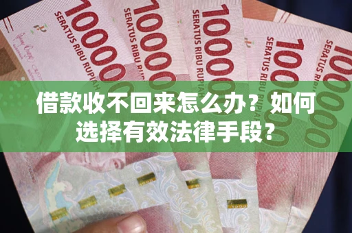 济南借款收不回来怎么办？如何选择有效法律手段？