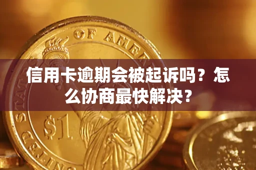 济南信用卡逾期会被起诉吗？怎么协商最快解决？