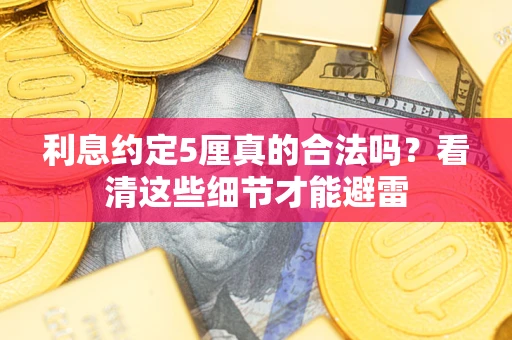 济南利息约定5厘真的合法吗？看清这些细节才能避雷