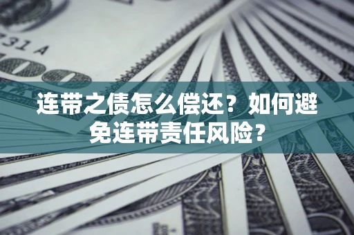 济南连带之债怎么偿还？如何避免连带责任风险？