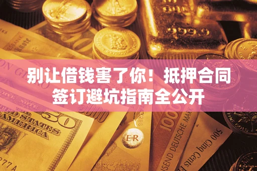 济南别让借钱害了你！抵押合同签订避坑指南全公开
