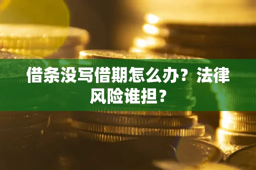 济南借条没写借期怎么办？法律风险谁担？