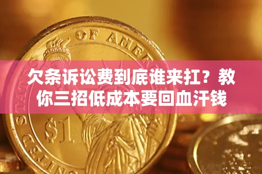 济南欠条诉讼费到底谁来扛？教你三招低成本要回血汗钱